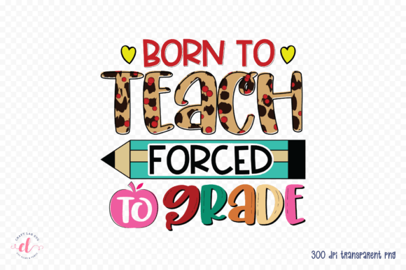 Born to Teach Forced to Grade PNG: Graphics for Crafts